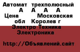 Автомат  трехполюсный. ( 6А, 10А, 16А, 25А) › Цена ­ 300 - Московская обл., Королев г. Электро-Техника » Электроника   